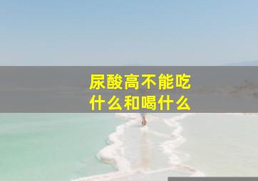 尿酸高不能吃什么和喝什么