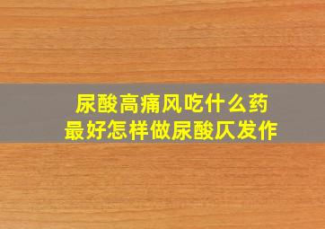 尿酸高痛风吃什么药最好怎样做尿酸仄发作