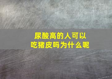 尿酸高的人可以吃猪皮吗为什么呢