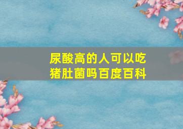 尿酸高的人可以吃猪肚菌吗百度百科