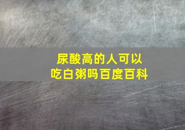 尿酸高的人可以吃白粥吗百度百科