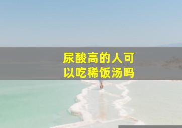 尿酸高的人可以吃稀饭汤吗