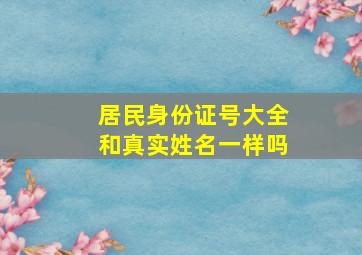 居民身份证号大全和真实姓名一样吗