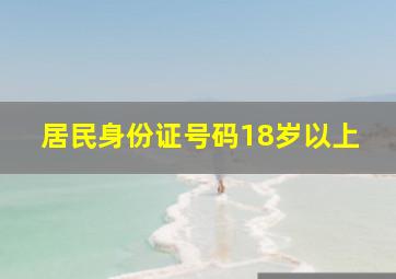 居民身份证号码18岁以上