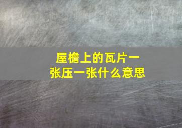 屋檐上的瓦片一张压一张什么意思