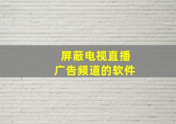 屏蔽电视直播广告频道的软件