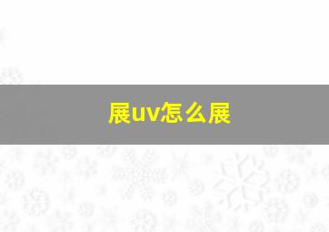 展uv怎么展