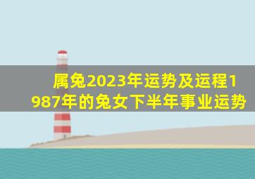 属兔2023年运势及运程1987年的兔女下半年事业运势