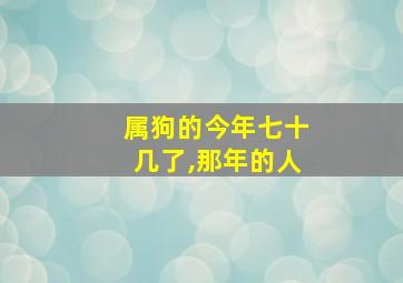 属狗的今年七十几了,那年的人