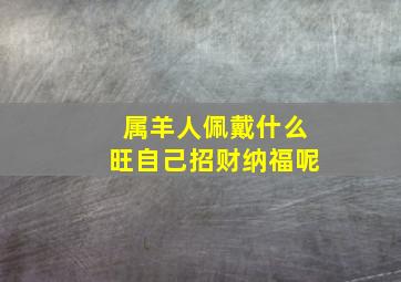 属羊人佩戴什么旺自己招财纳福呢