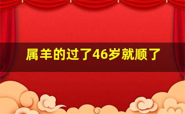 属羊的过了46岁就顺了