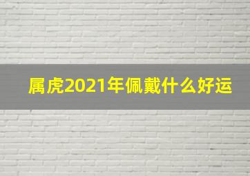 属虎2021年佩戴什么好运