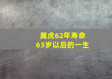 属虎62年寿命63岁以后的一生