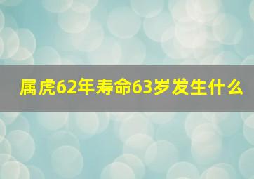 属虎62年寿命63岁发生什么