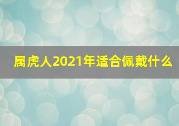 属虎人2021年适合佩戴什么