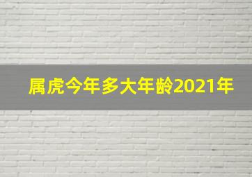 属虎今年多大年龄2021年