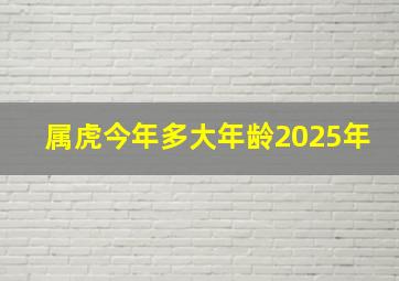 属虎今年多大年龄2025年