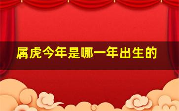 属虎今年是哪一年出生的