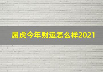 属虎今年财运怎么样2021