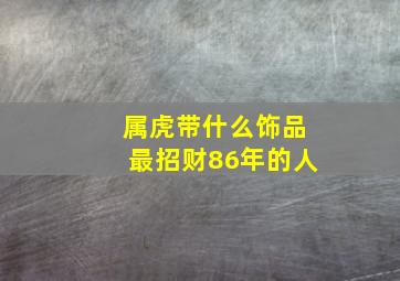 属虎带什么饰品最招财86年的人