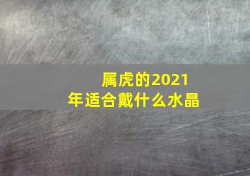 属虎的2021年适合戴什么水晶