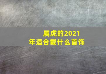 属虎的2021年适合戴什么首饰