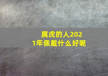 属虎的人2021年佩戴什么好呢