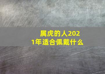 属虎的人2021年适合佩戴什么