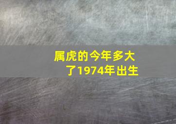 属虎的今年多大了1974年出生