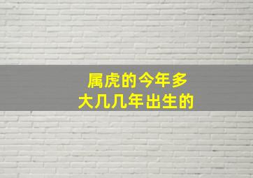 属虎的今年多大几几年出生的