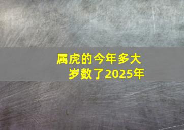 属虎的今年多大岁数了2025年