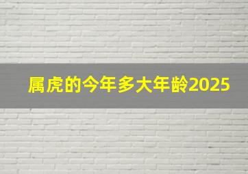 属虎的今年多大年龄2025