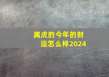 属虎的今年的财运怎么样2024