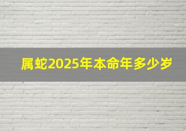 属蛇2025年本命年多少岁