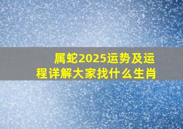 属蛇2025运势及运程详解大家找什么生肖