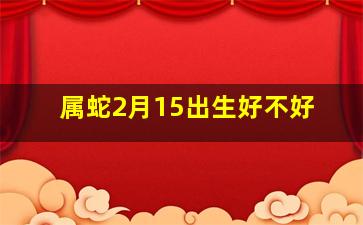 属蛇2月15出生好不好