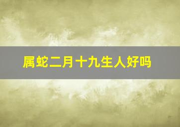 属蛇二月十九生人好吗