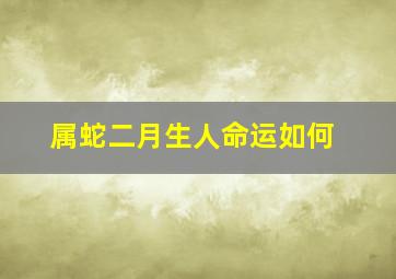 属蛇二月生人命运如何