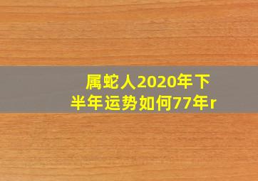 属蛇人2020年下半年运势如何77年r