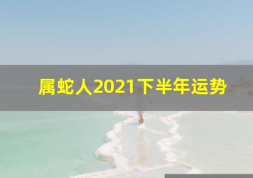 属蛇人2021下半年运势