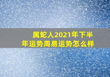 属蛇人2021年下半年运势周易运势怎么样