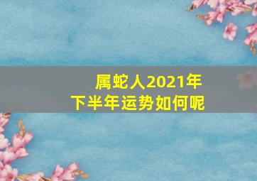 属蛇人2021年下半年运势如何呢