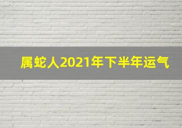 属蛇人2021年下半年运气