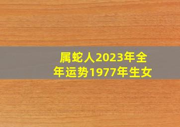 属蛇人2023年全年运势1977年生女