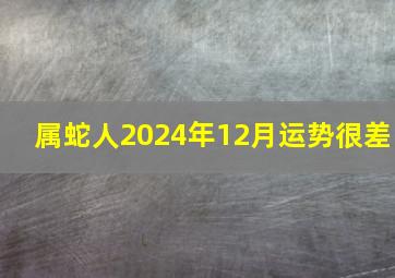 属蛇人2024年12月运势很差