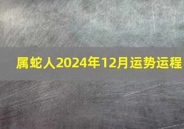 属蛇人2024年12月运势运程