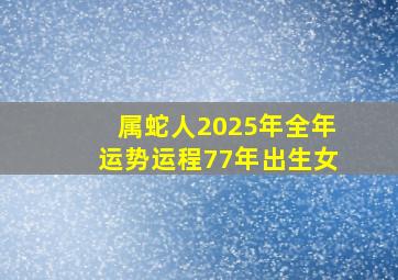 属蛇人2025年全年运势运程77年出生女