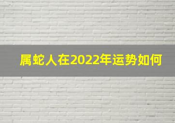 属蛇人在2022年运势如何