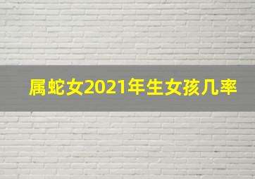 属蛇女2021年生女孩几率