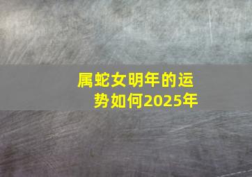 属蛇女明年的运势如何2025年